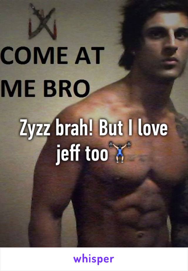 Zyzz brah! But I love jeff too🏋🏻