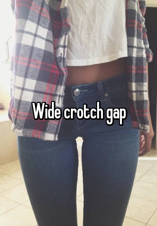 Wide crotch gap