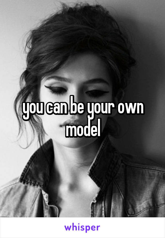 you can be your own model