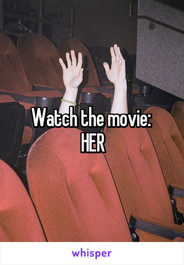 Watch the movie: 
HER