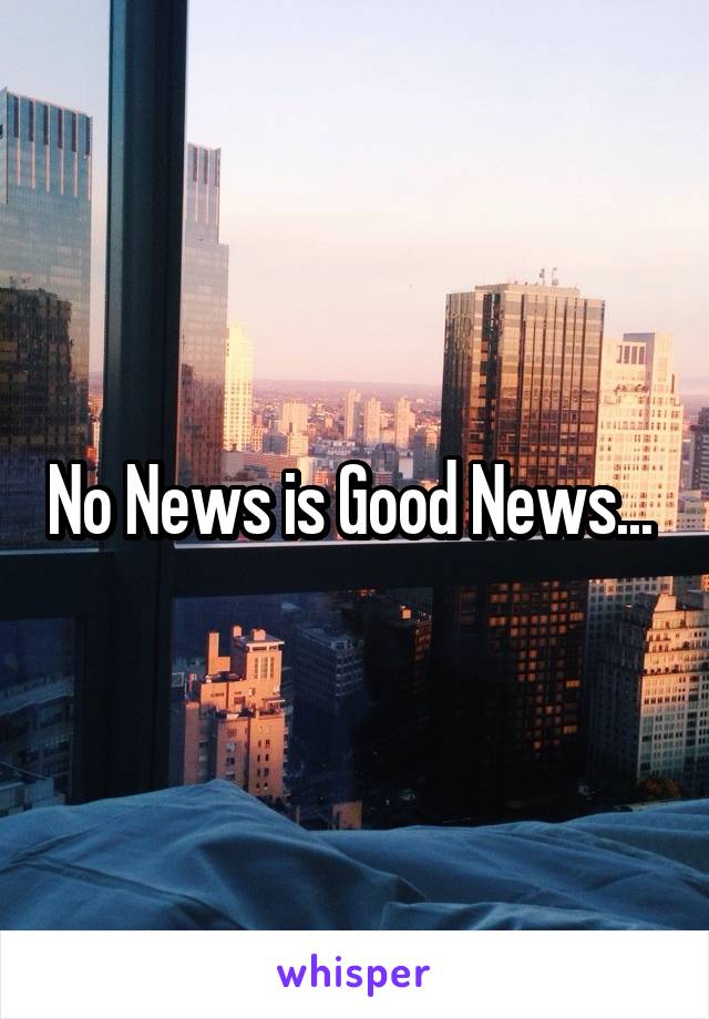 No News is Good News... 