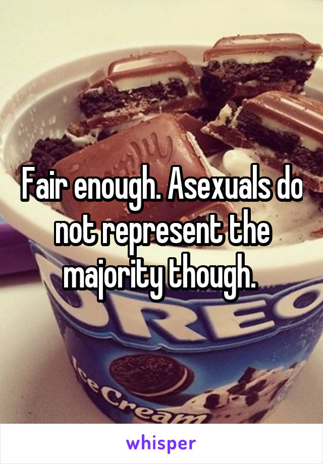 Fair enough. Asexuals do not represent the majority though. 