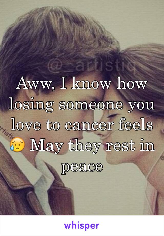 Aww, I know how losing someone you love to cancer feels 😥 May they rest in peace