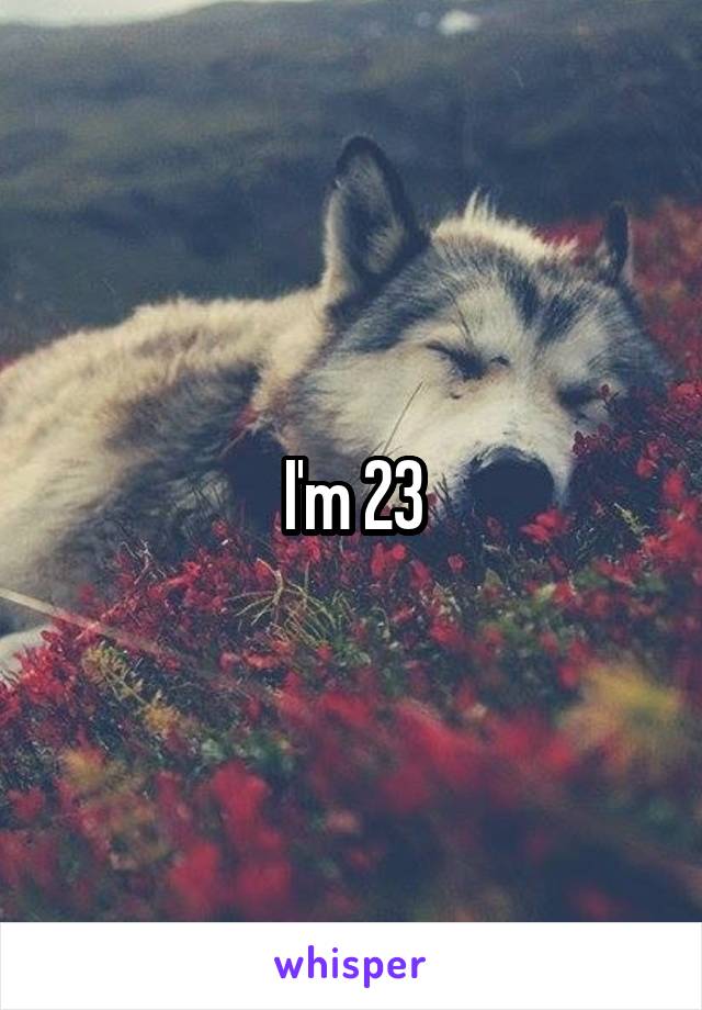 I'm 23