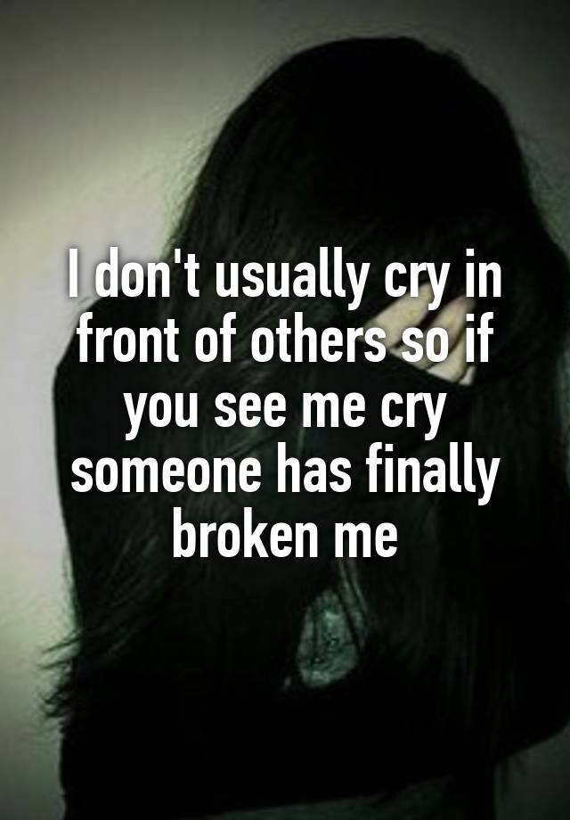 i-don-t-usually-cry-in-front-of-others-so-if-you-see-me-cry-someone-has