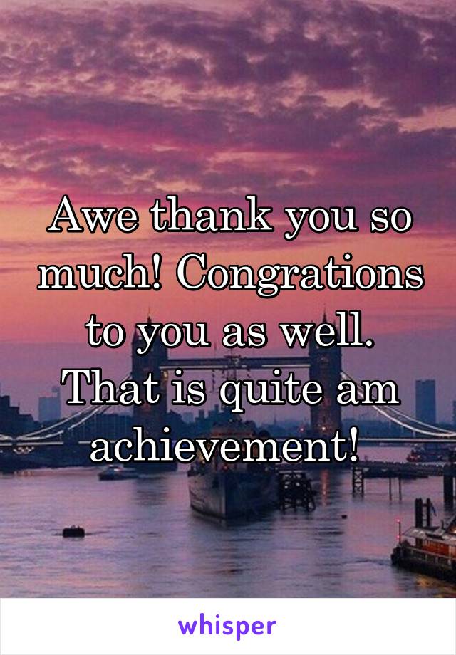 Awe thank you so much! Congrations to you as well. That is quite am achievement! 