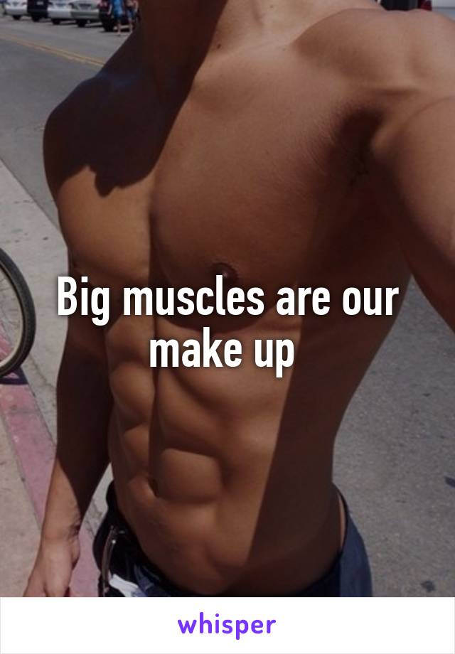 Big muscles are our make up 