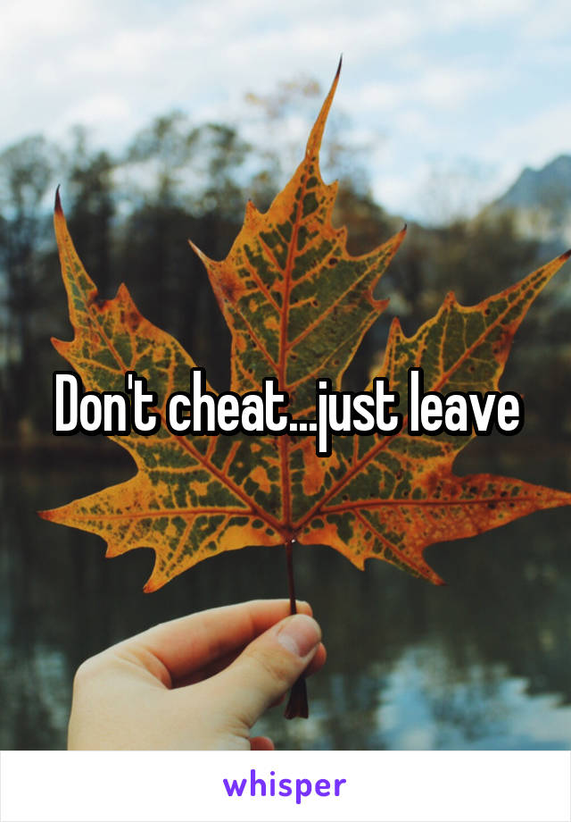 Don't cheat...just leave