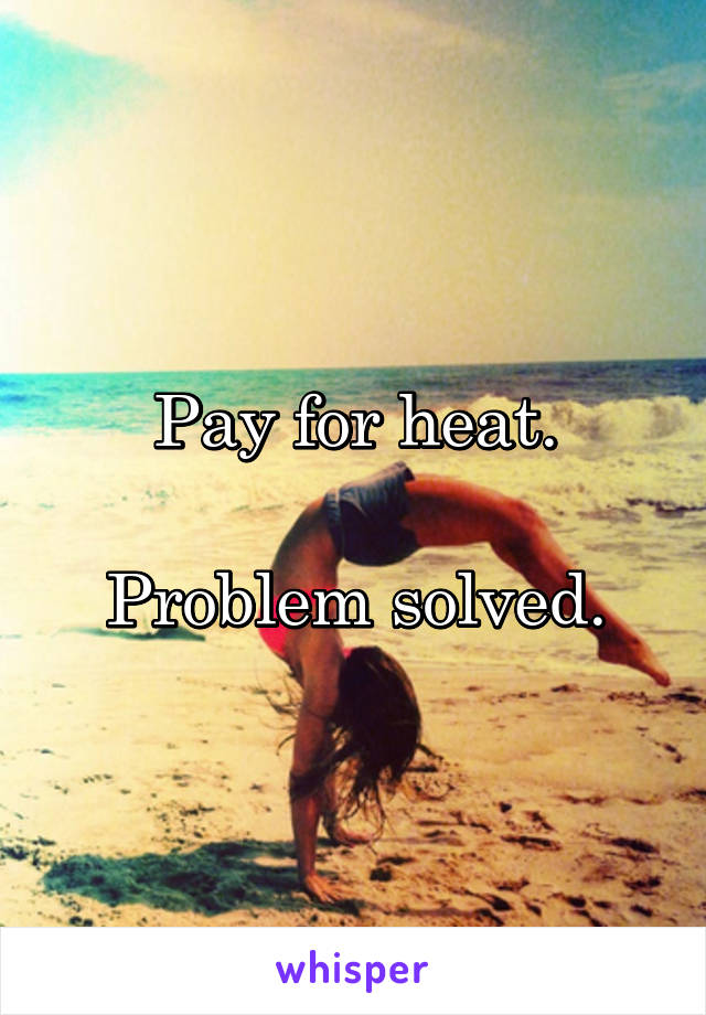 Pay for heat.

Problem solved.