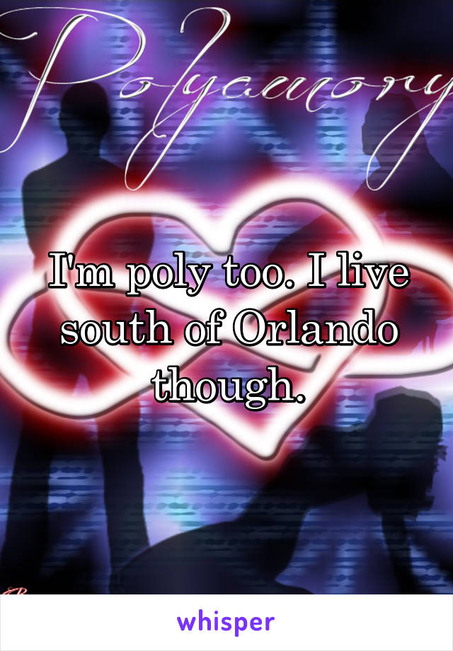 I'm poly too. I live south of Orlando though.