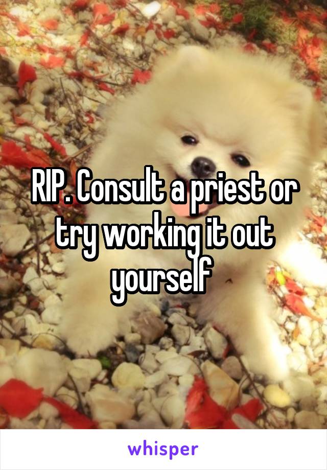 RIP. Consult a priest or try working it out yourself 