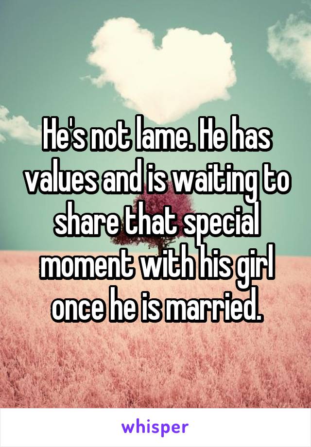 He's not lame. He has values and is waiting to share that special moment with his girl once he is married.
