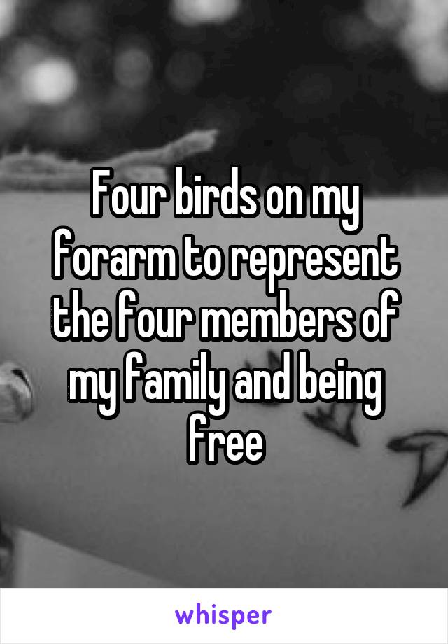 Four birds on my forarm to represent the four members of my family and being free