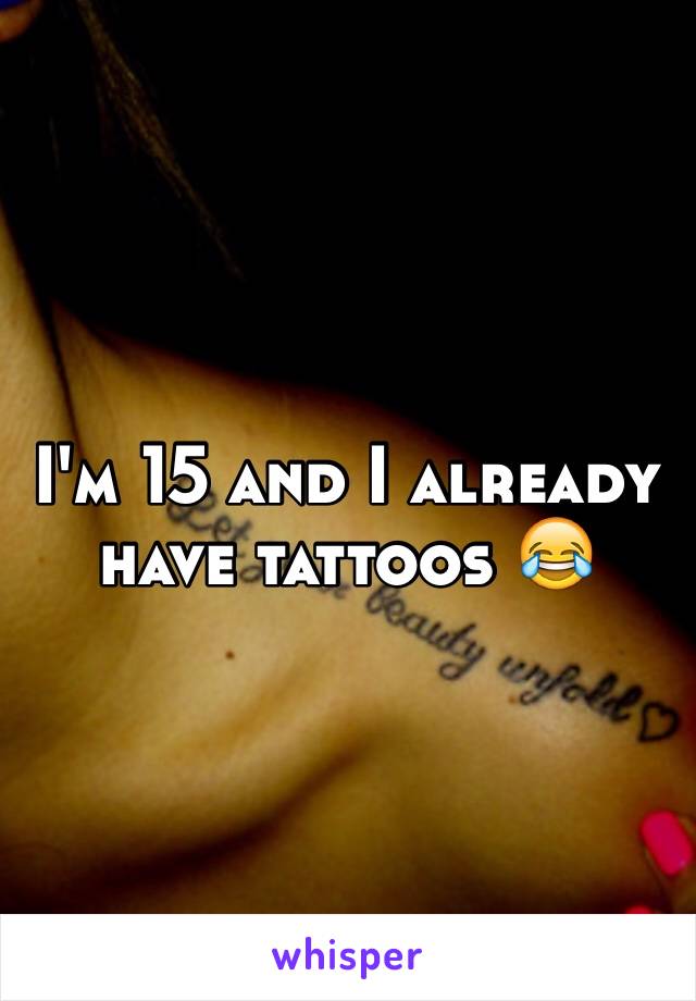 I'm 15 and I already have tattoos 😂