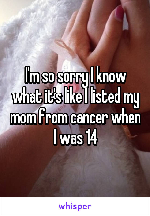 I'm so sorry I know what it's like I listed my mom from cancer when I was 14