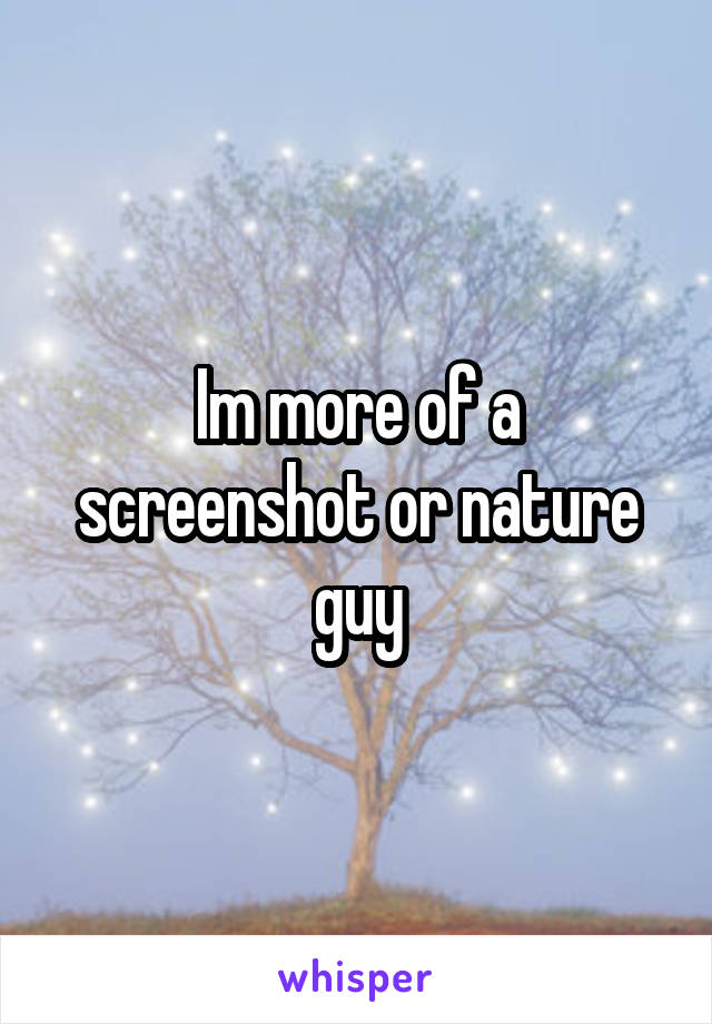 Im more of a screenshot or nature guy