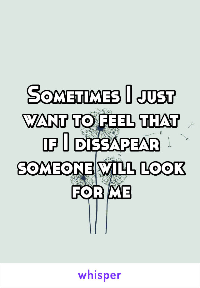 Sometimes I just want to feel that if I dissapear someone will look for me