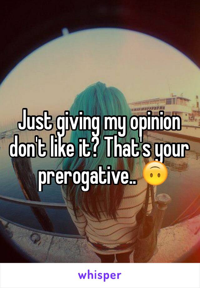 Just giving my opinion don't like it? That's your
  prerogative.. 🙃