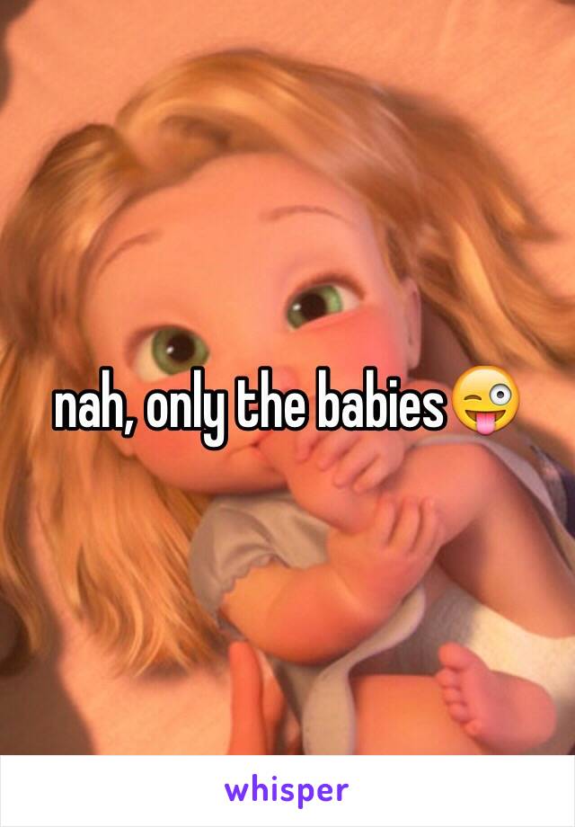 nah, only the babies😜