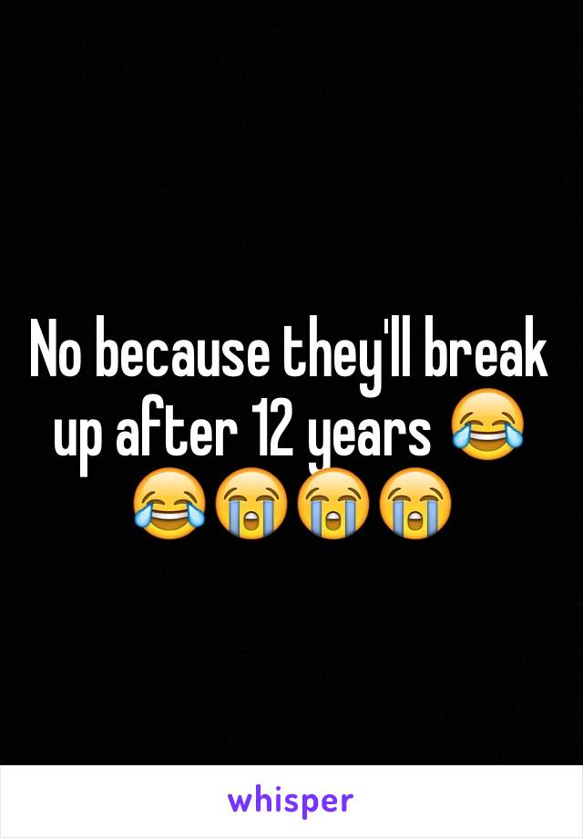 No because they'll break up after 12 years 😂😂😭😭😭