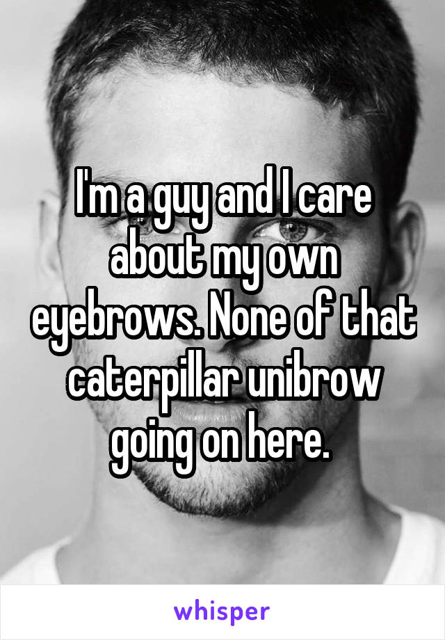 I'm a guy and I care about my own eyebrows. None of that caterpillar unibrow going on here. 
