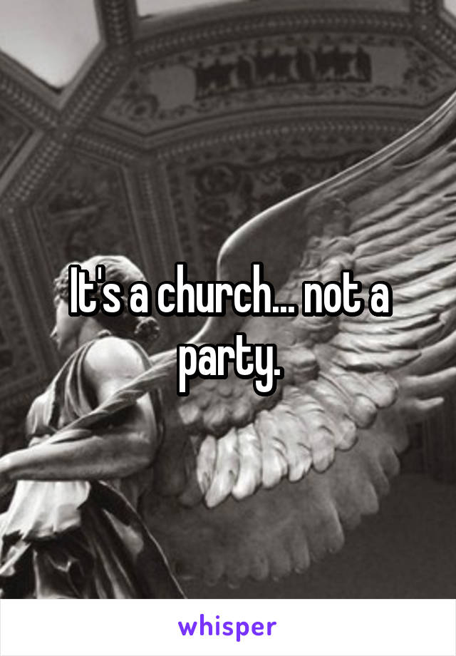 It's a church... not a party.