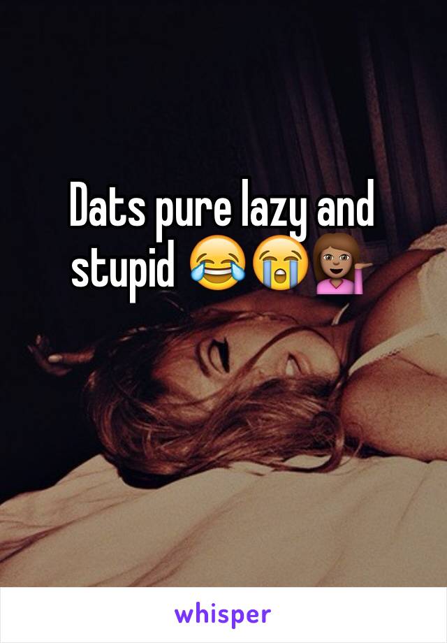 Dats pure lazy and stupid 😂😭💁🏽