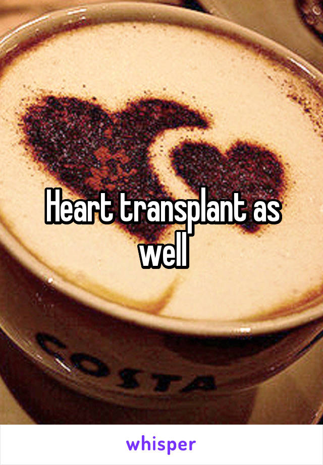 Heart transplant as well