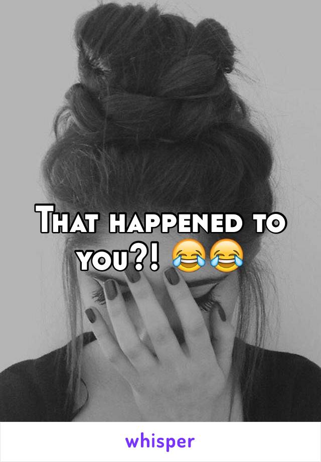 That happened to you?! 😂😂