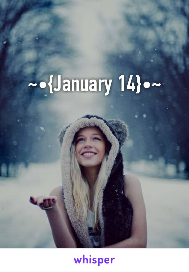 ~•{January 14}•~