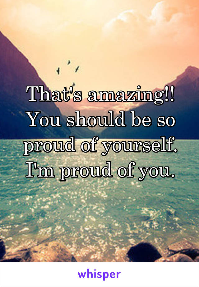 That's amazing!! You should be so proud of yourself. I'm proud of you.
