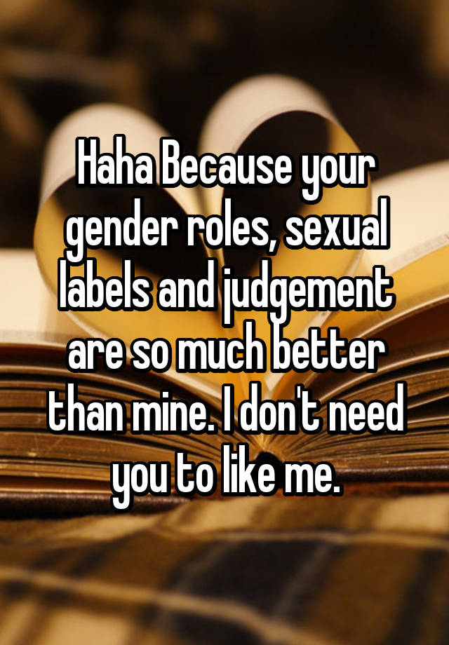 Haha Because Your Gender Roles Sexual Labels And Judgement Are So Much Better Than Mine I Don 9569