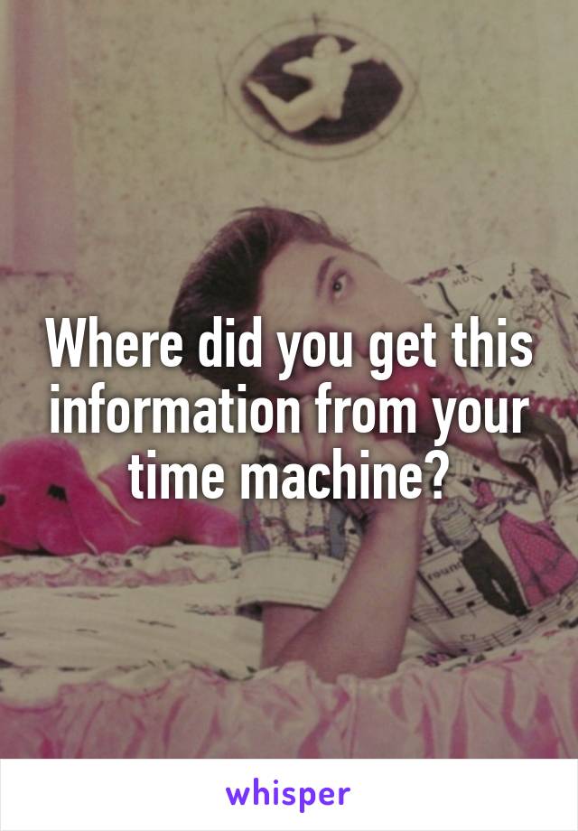 Where did you get this information from your time machine?