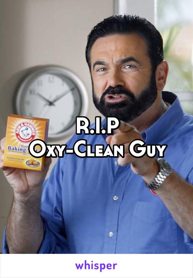 R.I.P
Oxy-Clean Guy