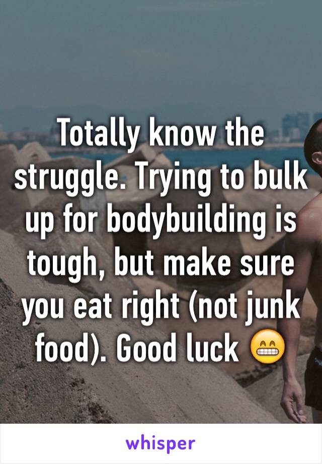 Totally know the struggle. Trying to bulk up for bodybuilding is tough, but make sure you eat right (not junk food). Good luck 😁