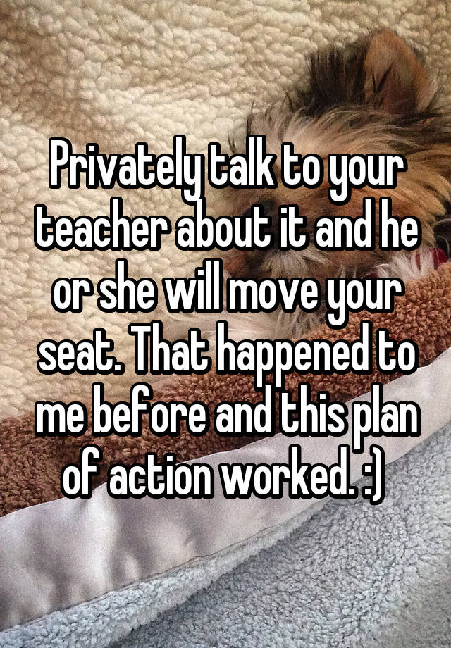 privately-talk-to-your-teacher-about-it-and-he-or-she-will-move-your