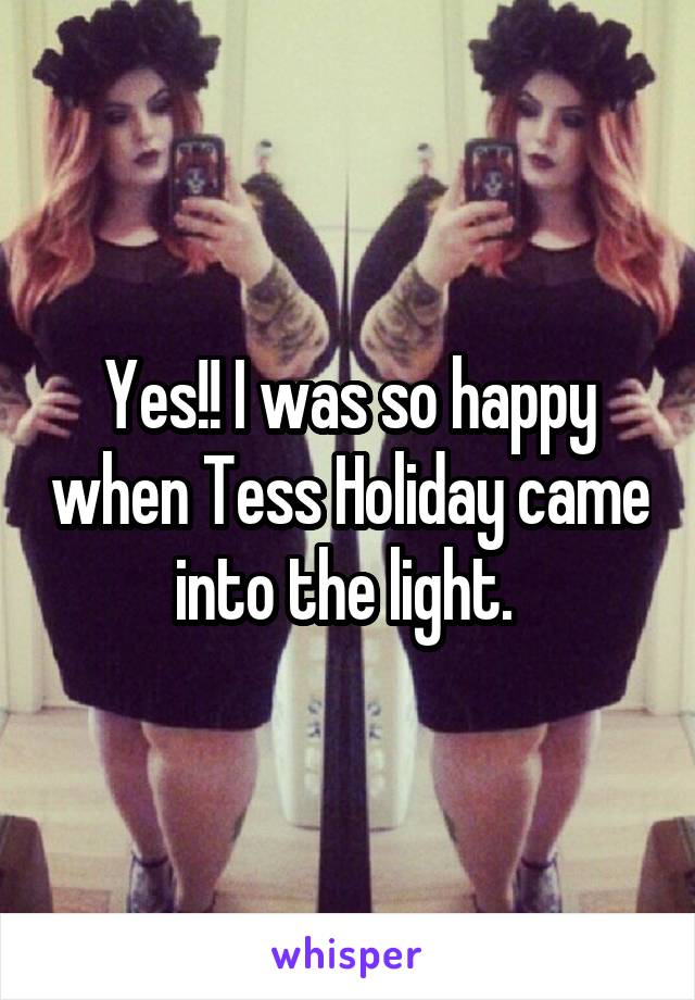 Yes!! I was so happy when Tess Holiday came into the light. 