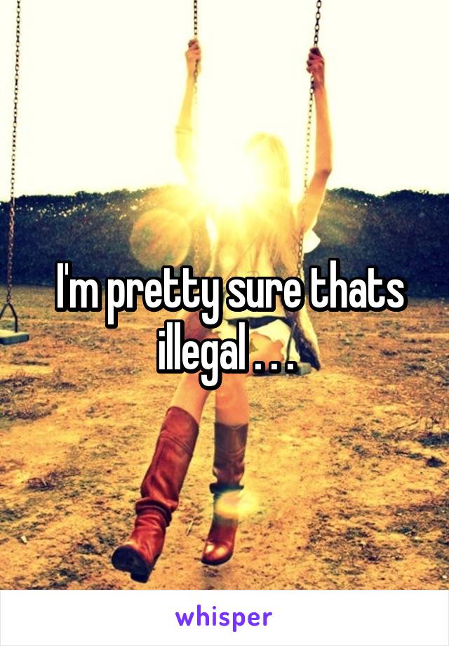  I'm pretty sure thats illegal . . .