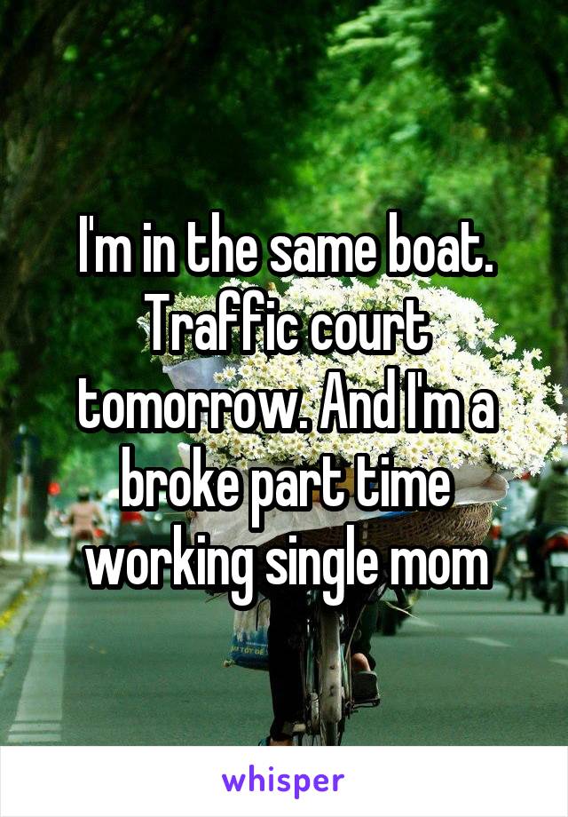 I'm in the same boat. Traffic court tomorrow. And I'm a broke part time working single mom