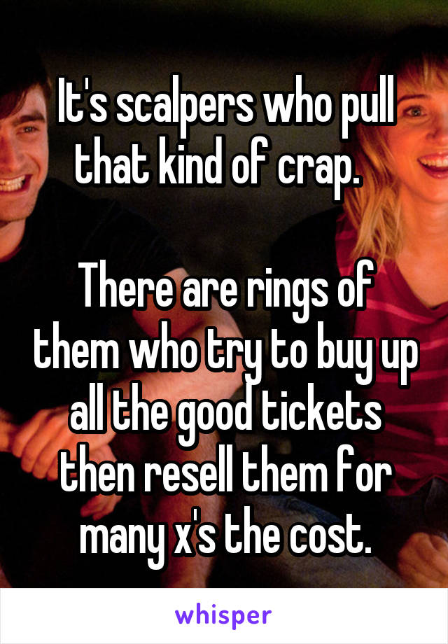 It's scalpers who pull that kind of crap.  

There are rings of them who try to buy up all the good tickets then resell them for many x's the cost.