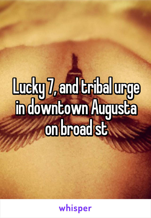 Lucky 7, and tribal urge in downtown Augusta on broad st