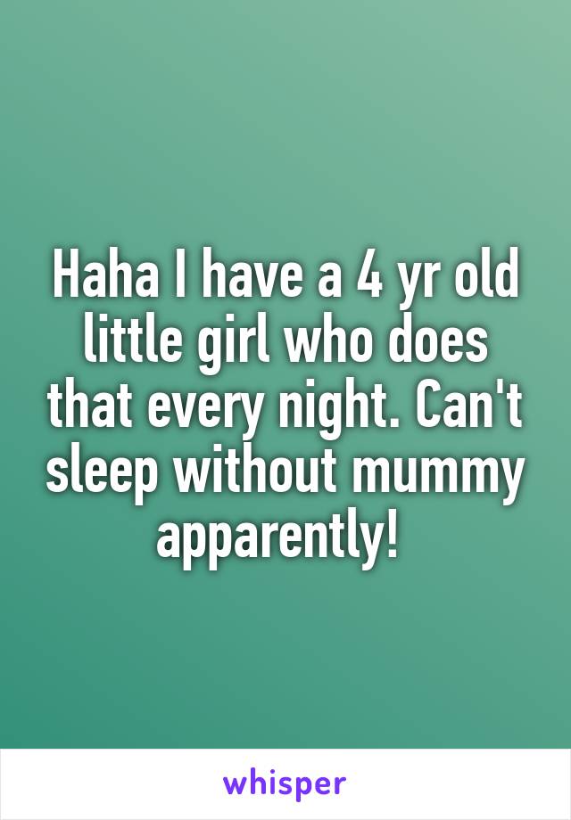 Haha I have a 4 yr old little girl who does that every night. Can't sleep without mummy apparently! 