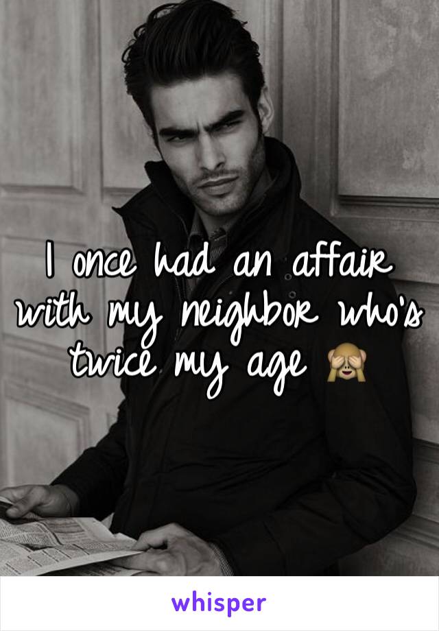 I once had an affair with my neighbor who's twice my age 🙈