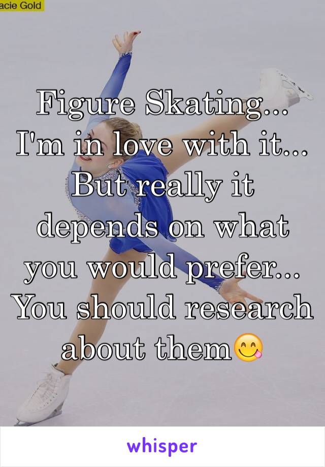 Figure Skating...
I'm in love with it...
But really it depends on what you would prefer... You should research about them😋
