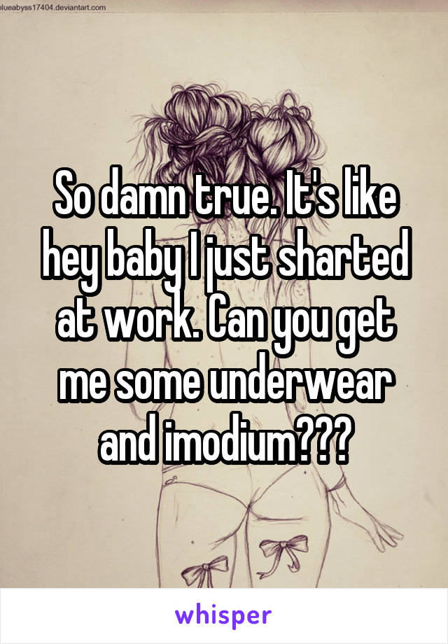 So damn true. It's like hey baby I just sharted at work. Can you get me some underwear and imodium???