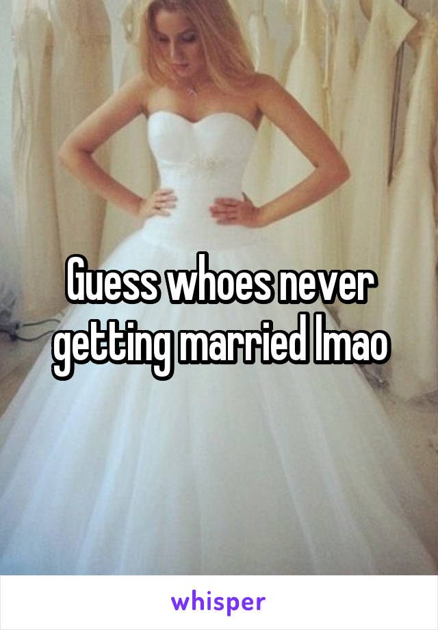 Guess whoes never getting married lmao