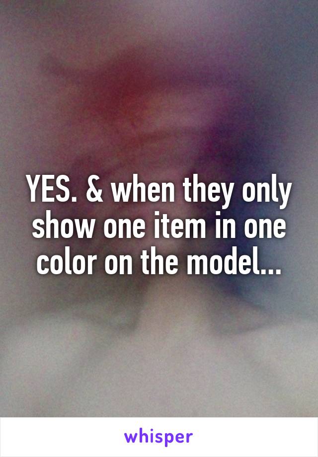 YES. & when they only show one item in one color on the model...