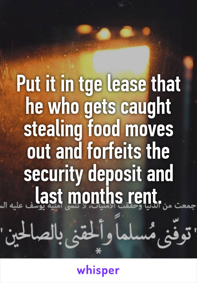 Put it in tge lease that he who gets caught stealing food moves out and forfeits the security deposit and last months rent.