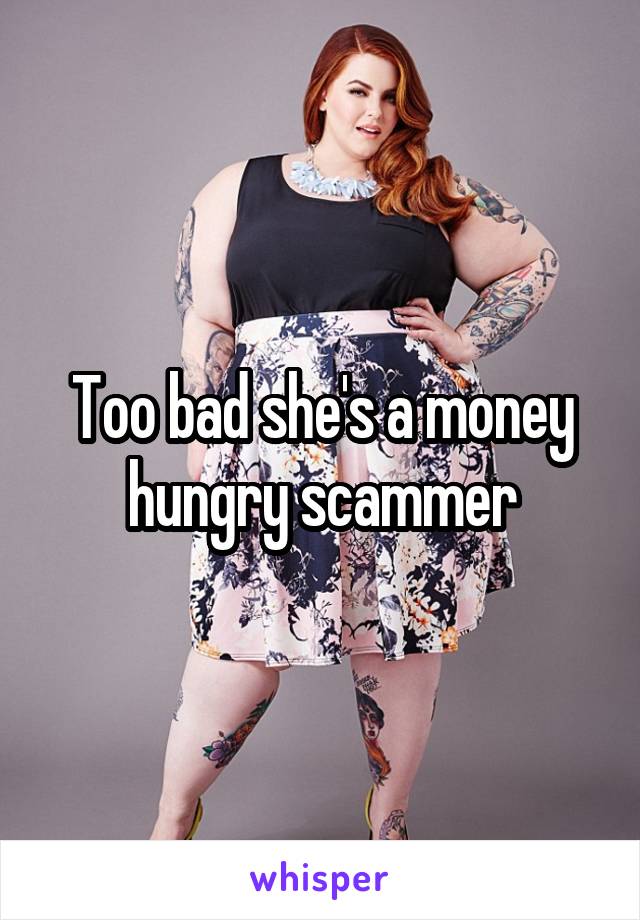 Too bad she's a money hungry scammer