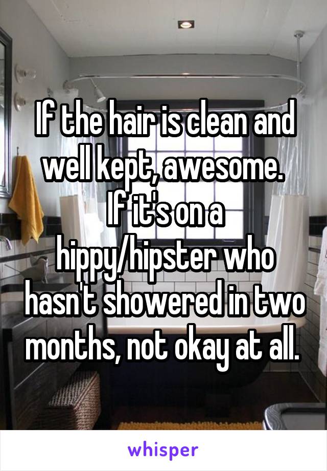 If the hair is clean and well kept, awesome. 
If it's on a hippy/hipster who hasn't showered in two months, not okay at all. 